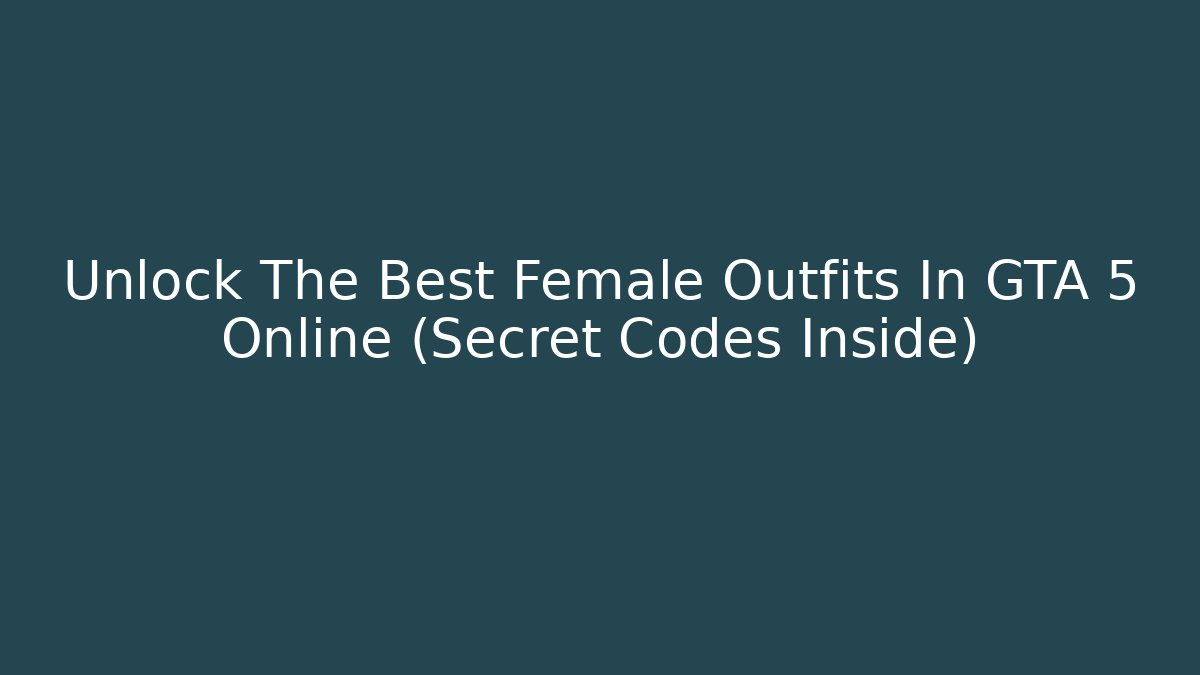 Unlock The Best Female Outfits In GTA 5 Online (Secret Codes Inside)