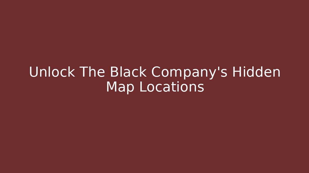 Unlock The Black Company's Hidden Map Locations - Boomer Naturals