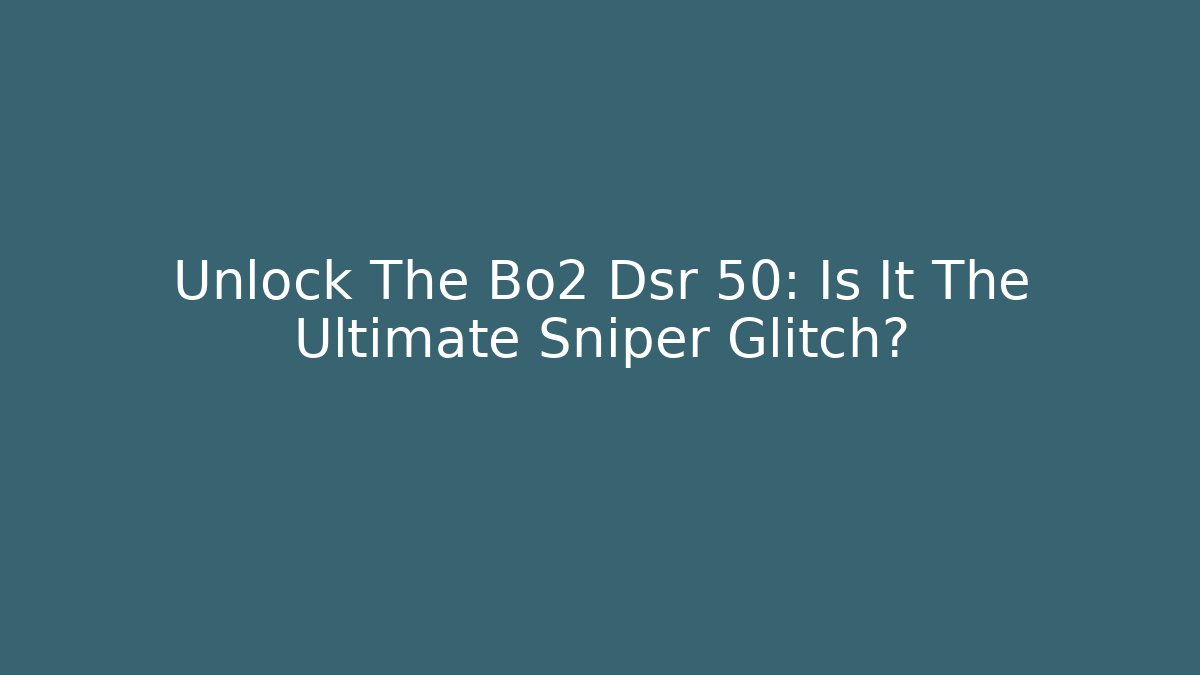 Unlock The Bo2 Dsr 50: Is It The Ultimate Sniper Glitch?
