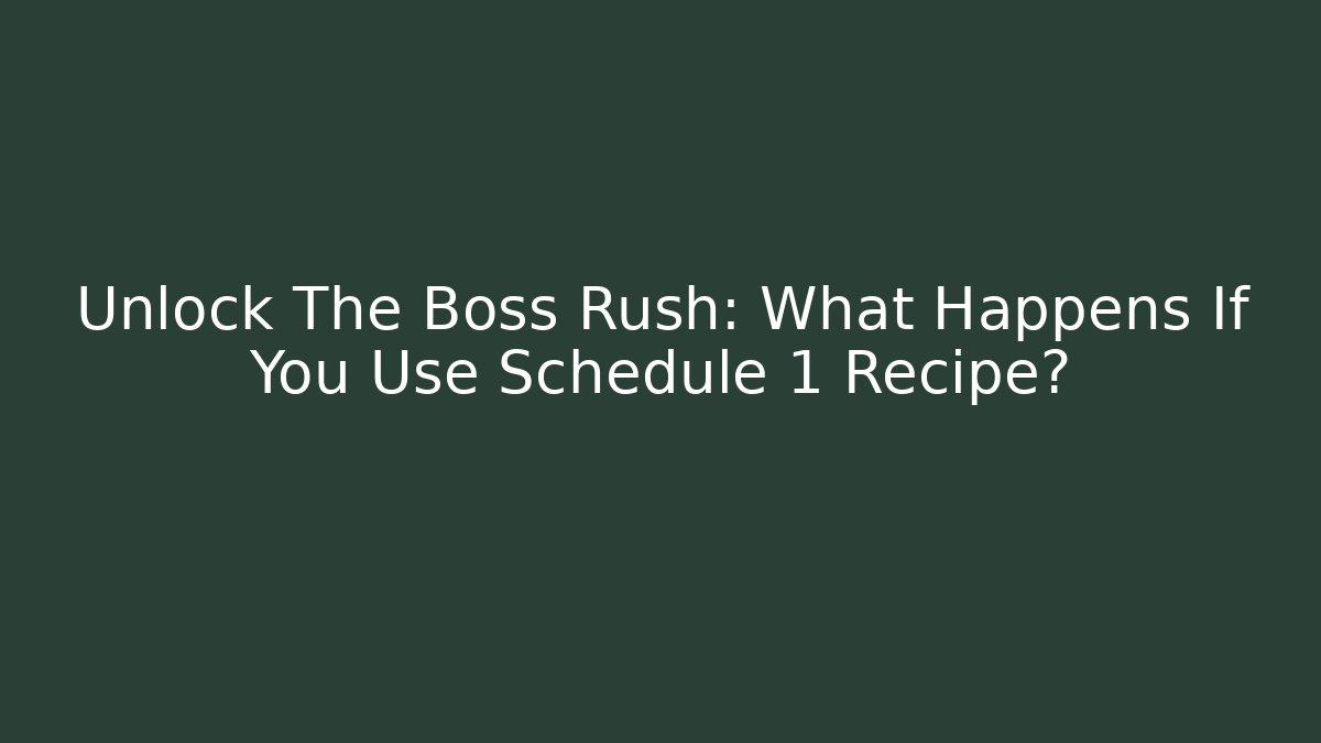 Unlock The Boss Rush: What Happens If You Use Schedule 1 Recipe?