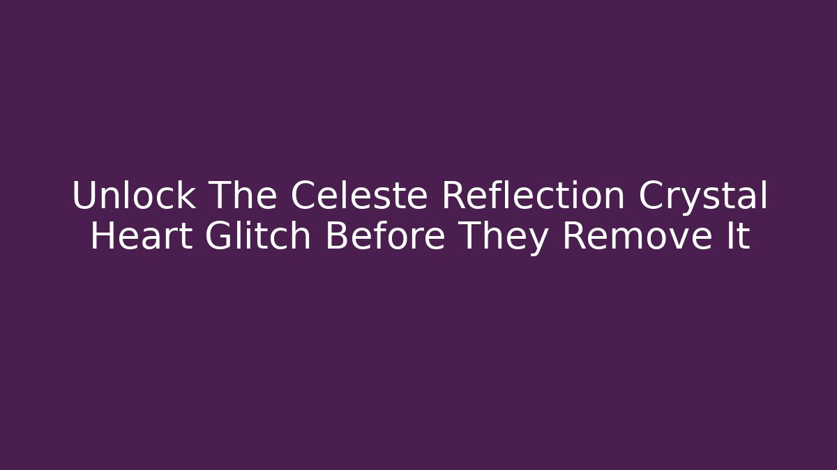 Unlock The Celeste Reflection Crystal Heart Glitch Before They Remove It