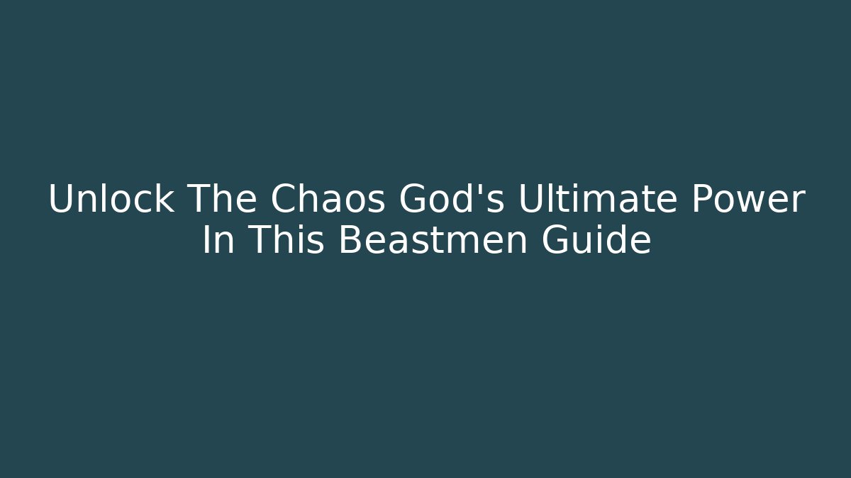 Unlock The Chaos God's Ultimate Power In This Beastmen Guide