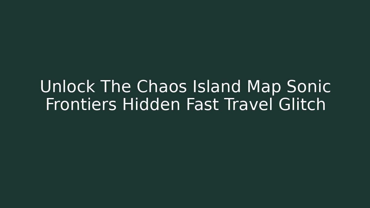 Unlock The Chaos Island Map Sonic Frontiers Hidden Fast Travel Glitch