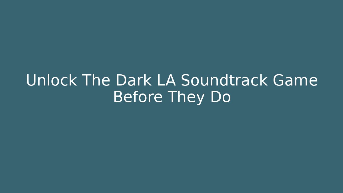 Unlock The Dark LA Soundtrack Game Before They Do