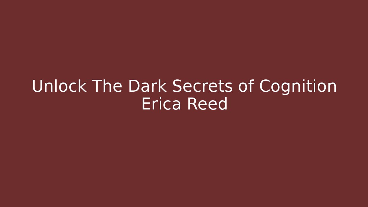 Unlock The Dark Secrets of Cognition Erica Reed