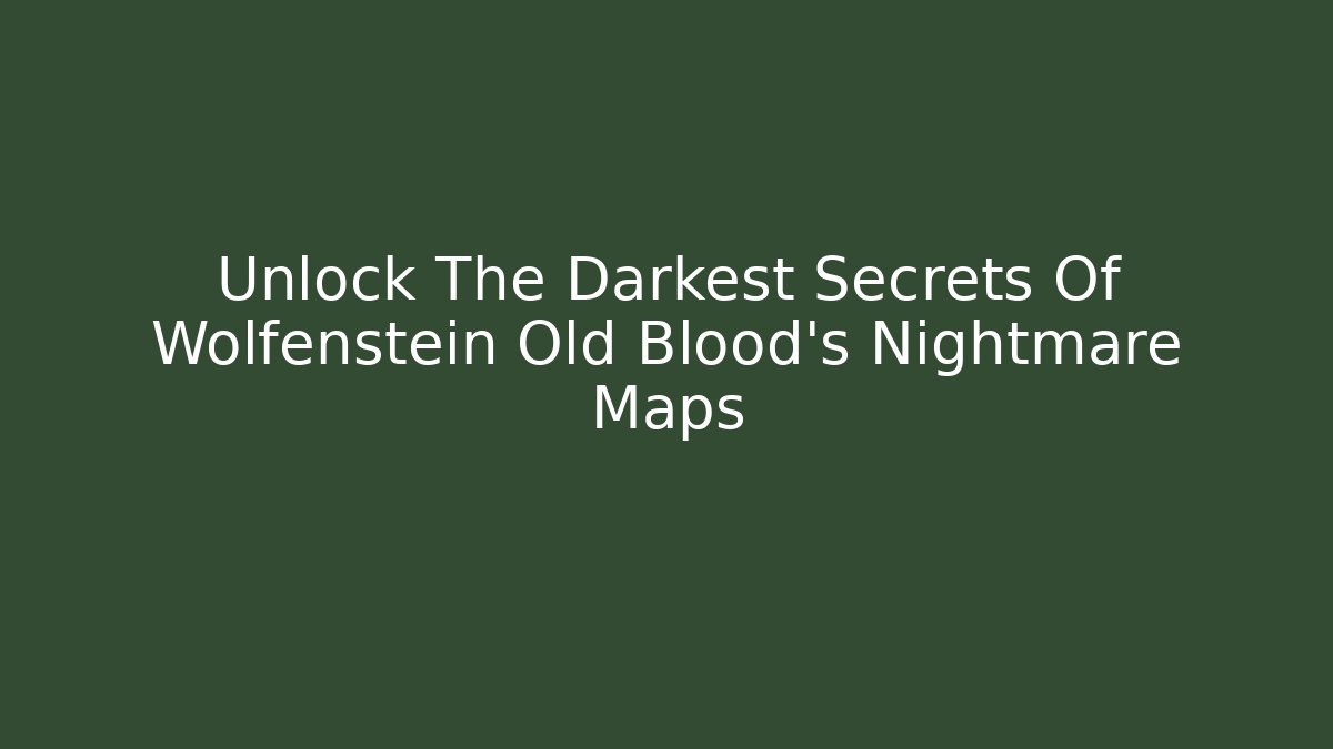 Unlock The Darkest Secrets Of Wolfenstein Old Blood's Nightmare Maps