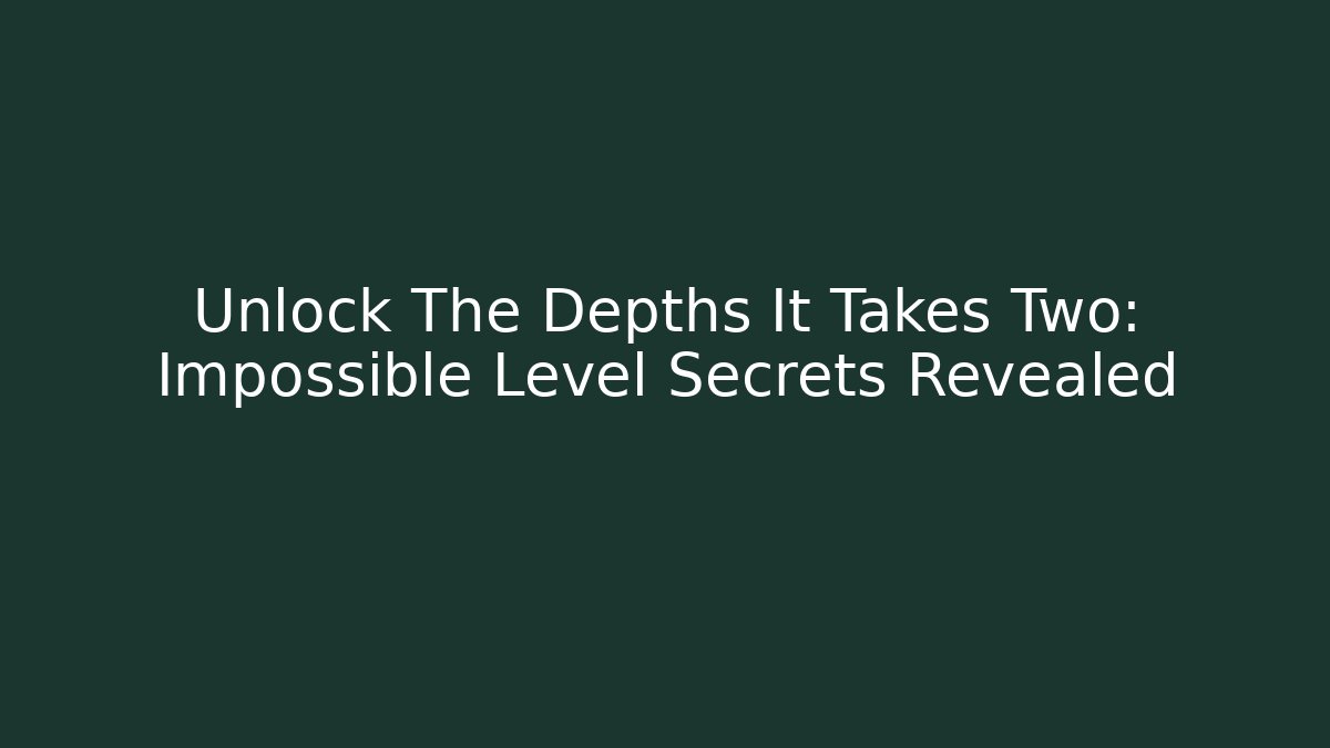Unlock The Depths It Takes Two: Impossible Level Secrets Revealed