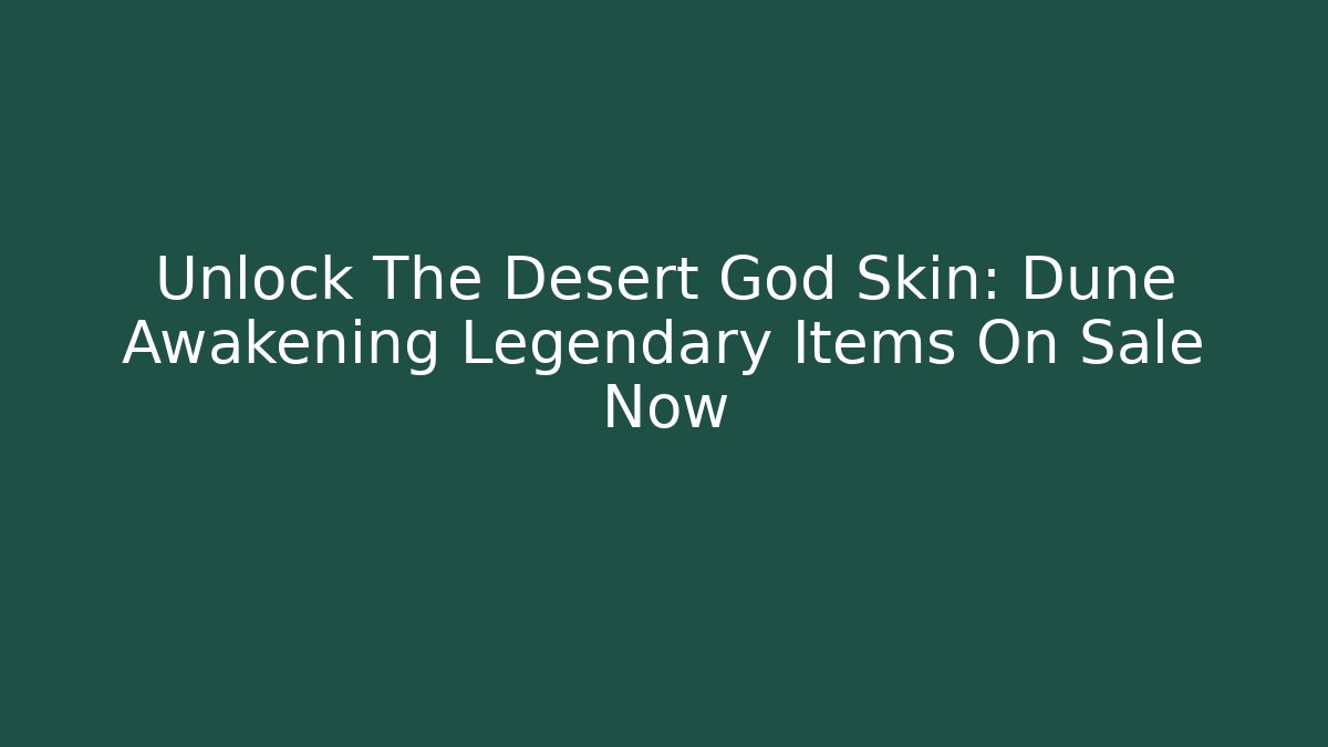 Unlock The Desert God Skin: Dune Awakening Legendary Items On Sale Now - Boomer Naturals
