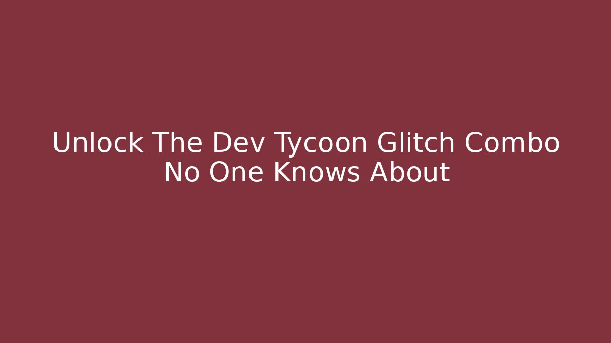 Unlock The Dev Tycoon Glitch Combo No One Knows About