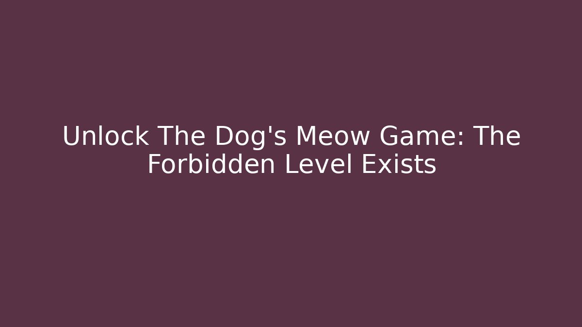Unlock The Dog's Meow Game: The Forbidden Level Exists