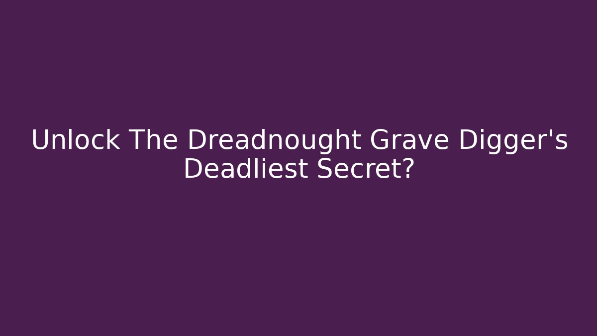 Unlock The Dreadnought Grave Digger's Deadliest Secret? - Boomer Naturals
