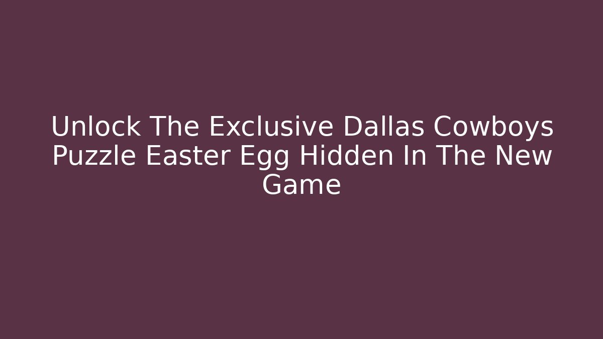 Unlock The Exclusive Dallas Cowboys Puzzle Easter Egg Hidden In The New Game - Boomer Naturals