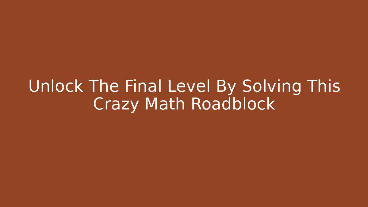 Unlock The Final Level By Solving This Crazy Math Roadblock - Boomer Naturals