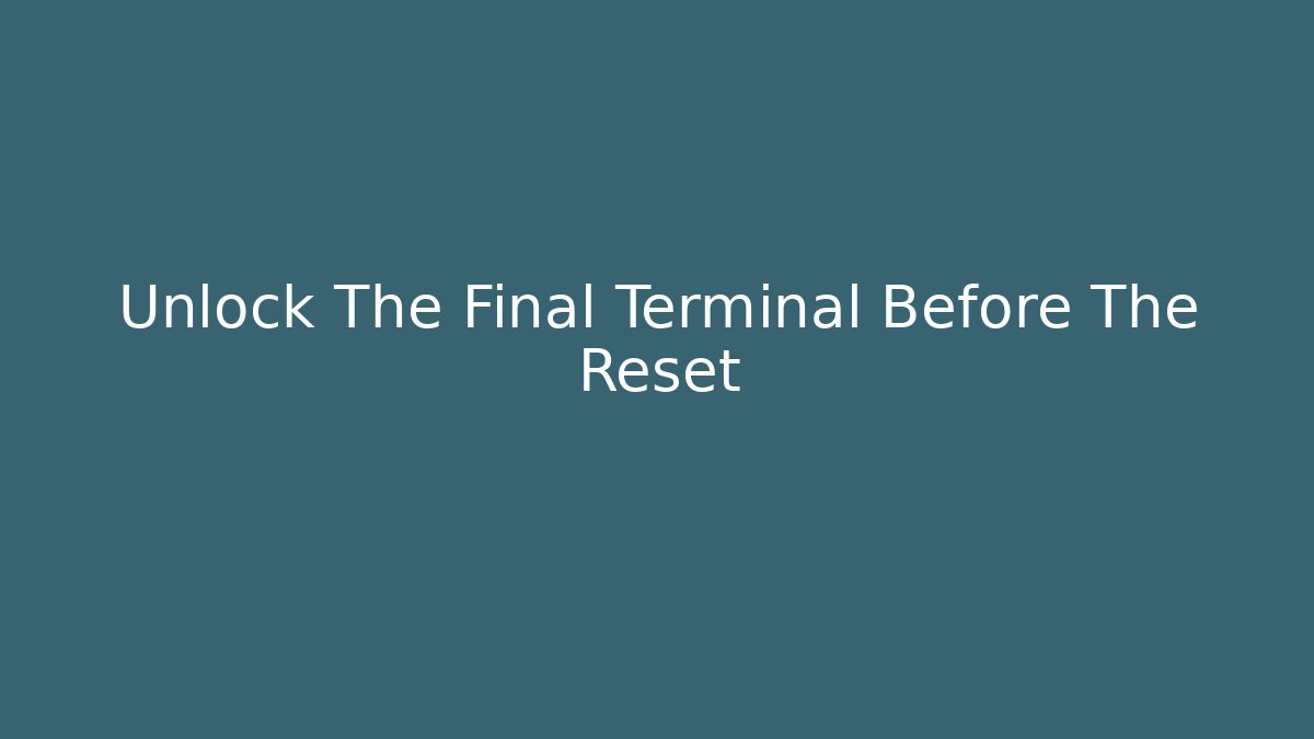 Unlock The Final Terminal Before The Reset