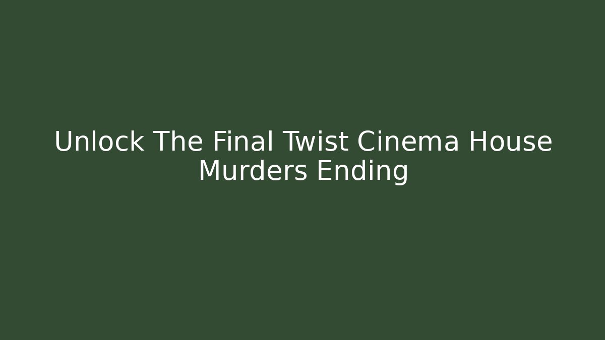 Unlock The Final Twist Cinema House Murders Ending