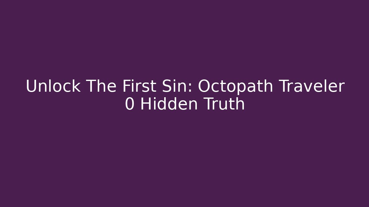 Unlock The First Sin: Octopath Traveler 0 Hidden Truth