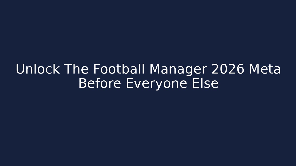 Unlock The Football Manager 2026 Meta Before Everyone Else