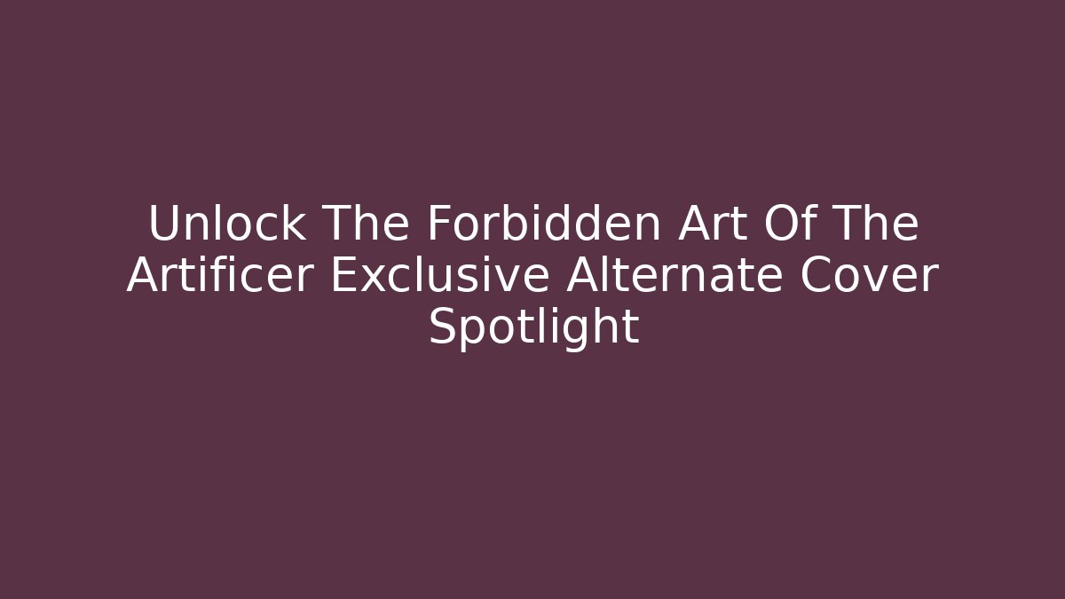 Unlock The Forbidden Art Of The Artificer Exclusive Alternate Cover Spotlight