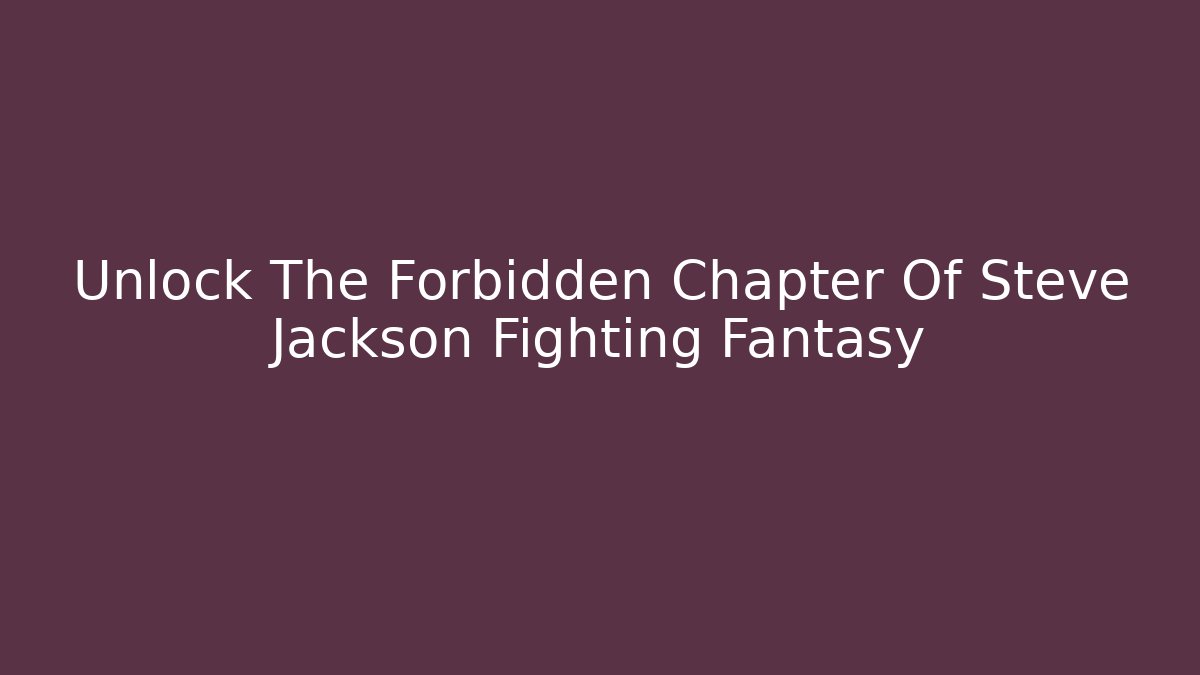Unlock The Forbidden Chapter Of Steve Jackson Fighting Fantasy
