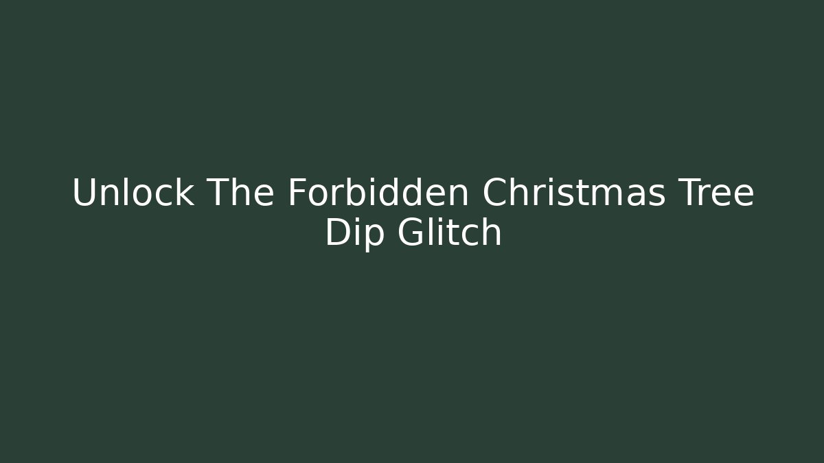 Unlock The Forbidden Christmas Tree Dip Glitch