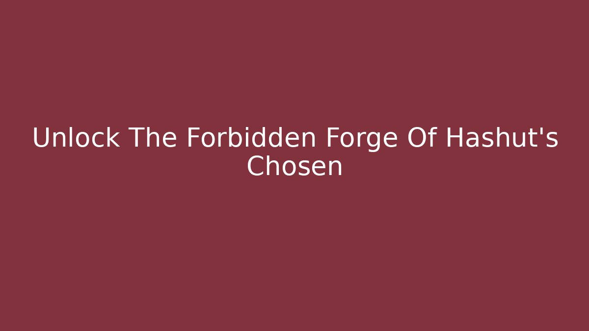 Unlock The Forbidden Forge Of Hashut's Chosen