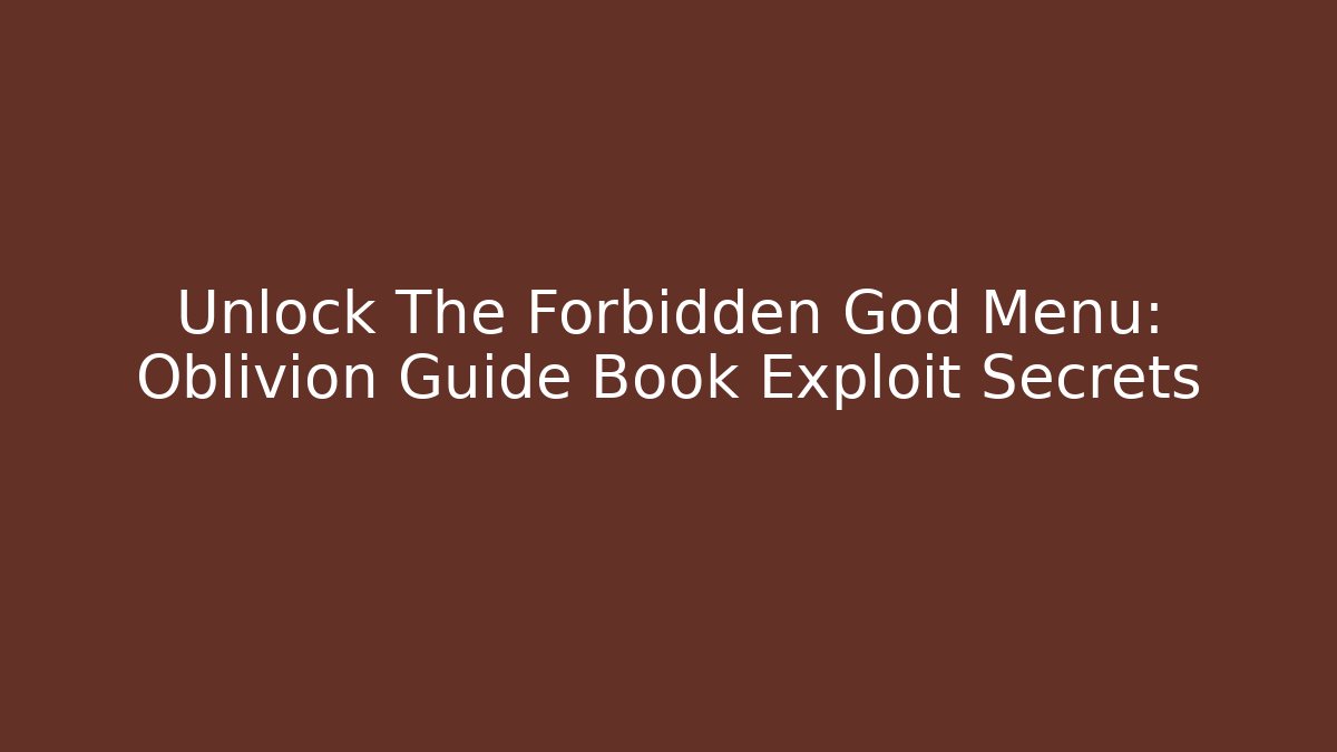 Unlock The Forbidden God Menu: Oblivion Guide Book Exploit Secrets