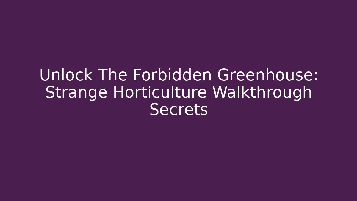 Unlock The Forbidden Greenhouse: Strange Horticulture Walkthrough Secrets