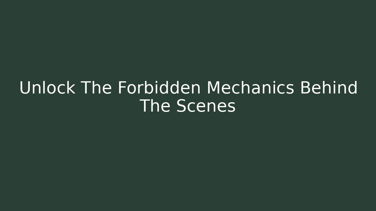 Unlock The Forbidden Mechanics Behind The Scenes