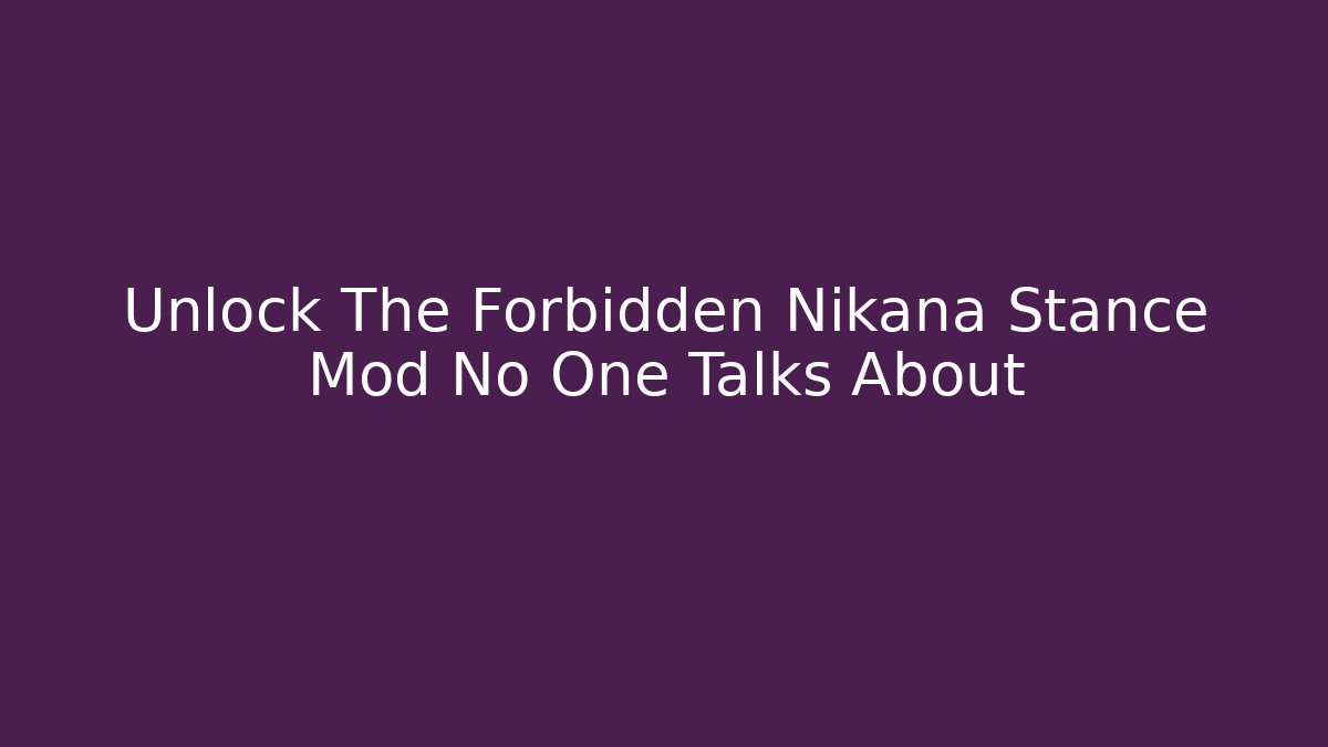 Unlock The Forbidden Nikana Stance Mod No One Talks About