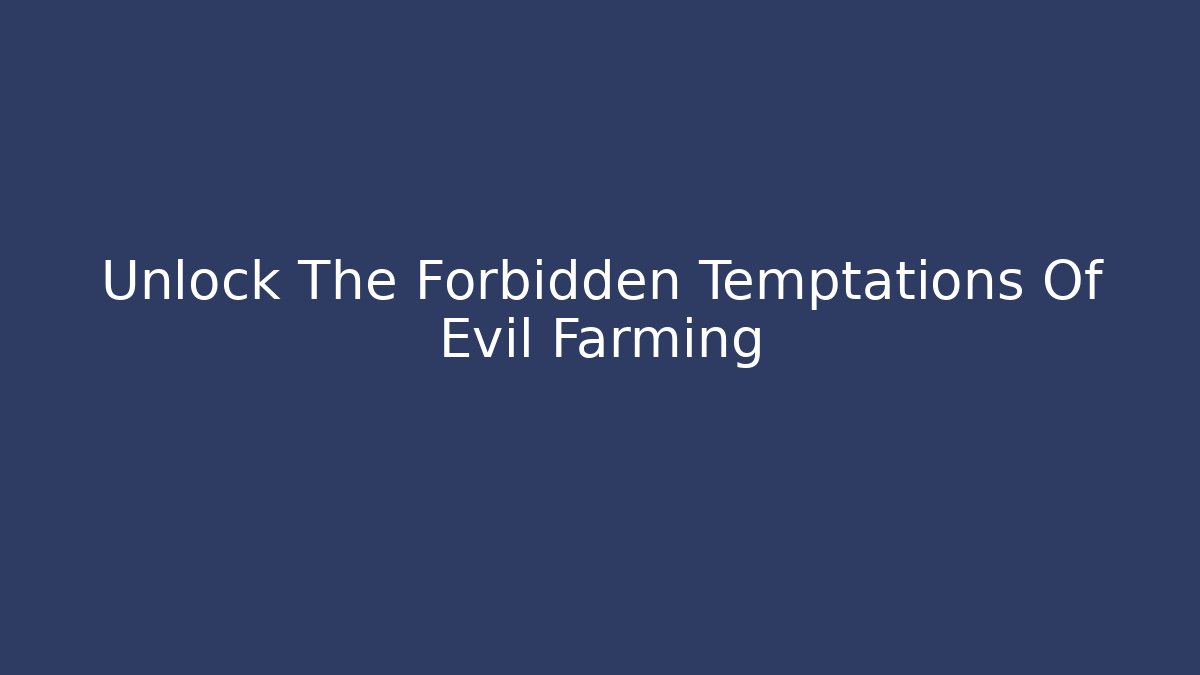 Unlock The Forbidden Temptations Of Evil Farming
