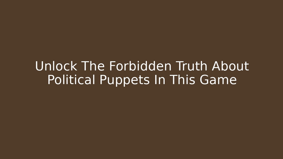 Unlock The Forbidden Truth About Political Puppets In This Game