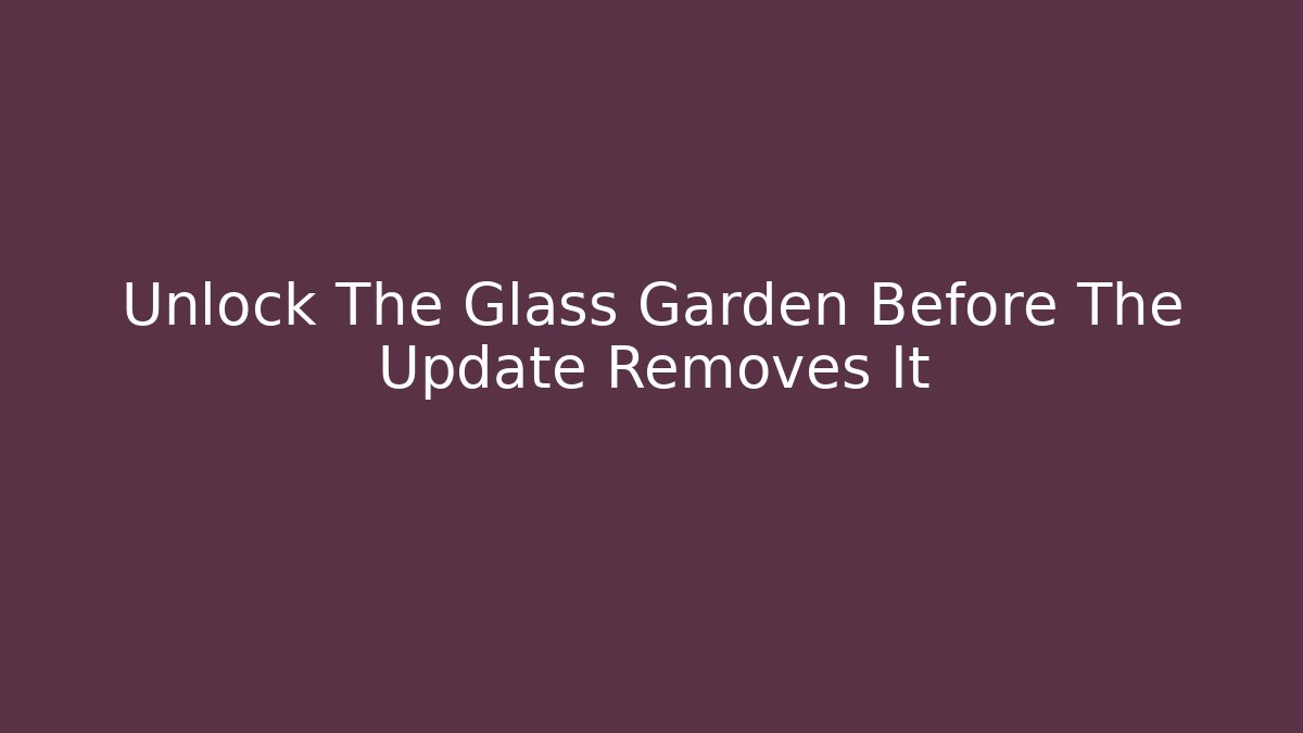 Unlock The Glass Garden Before The Update Removes It
