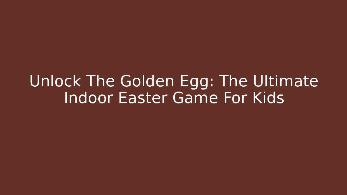 Unlock The Golden Egg: The Ultimate Indoor Easter Game For Kids
