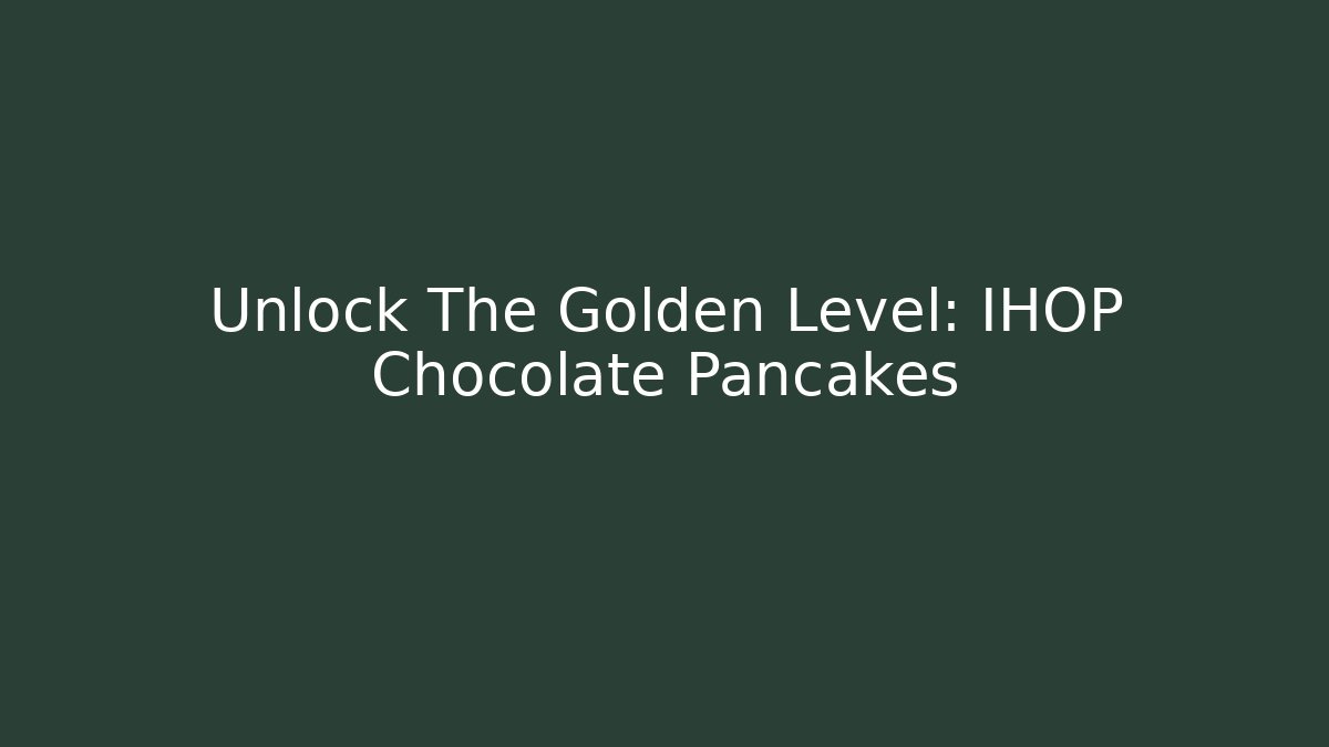 Unlock The Golden Level: IHOP Chocolate Pancakes