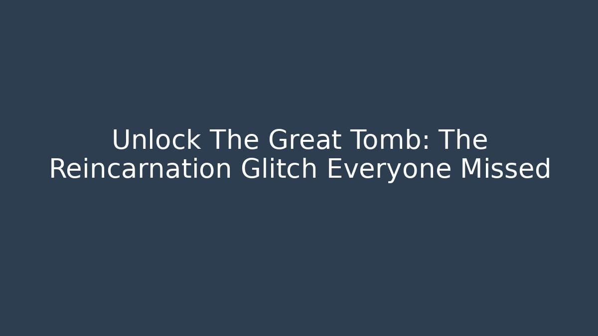 Unlock The Great Tomb: The Reincarnation Glitch Everyone Missed