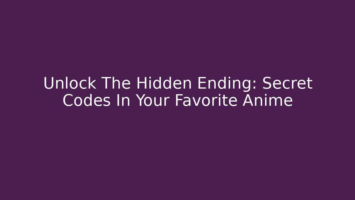 Unlock The Hidden Ending: Secret Codes In Your Favorite Anime
