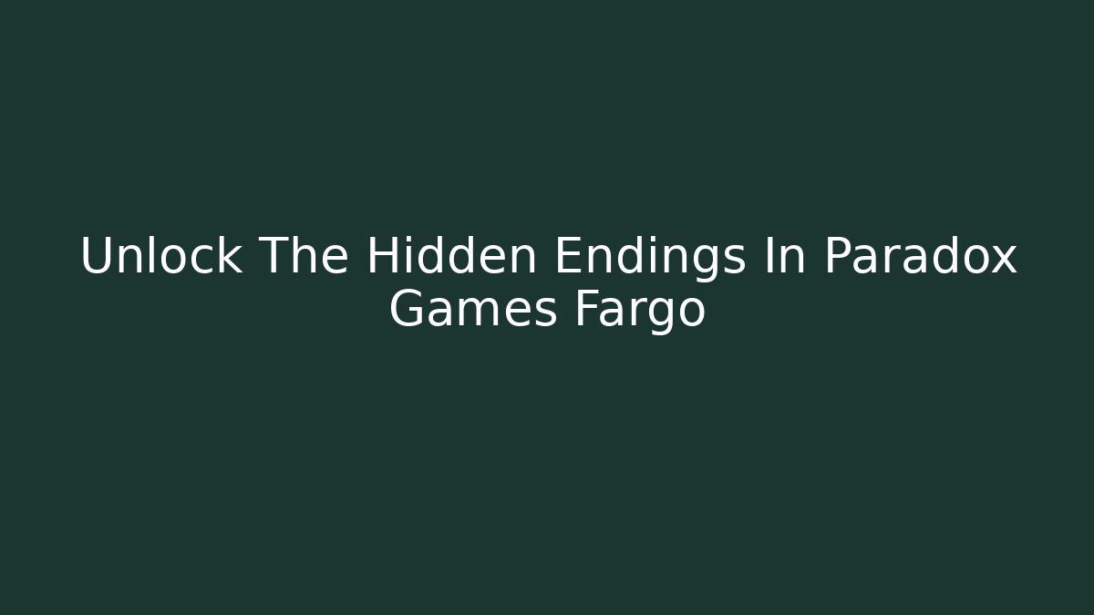 Unlock The Hidden Endings In Paradox Games Fargo
