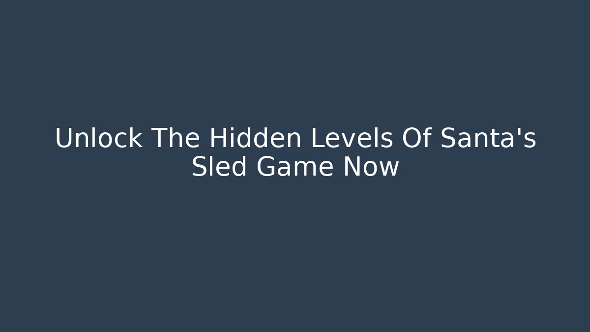 Unlock The Hidden Levels Of Santa's Sled Game Now
