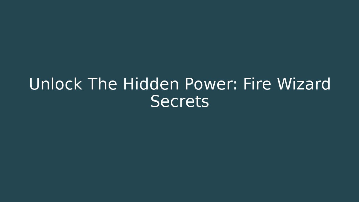 Unlock The Hidden Power: Fire Wizard Secrets