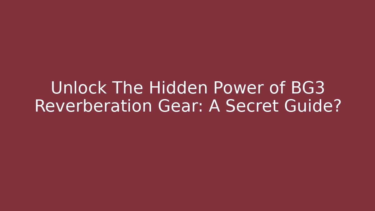 Unlock The Hidden Power of BG3 Reverberation Gear: A Secret Guide?