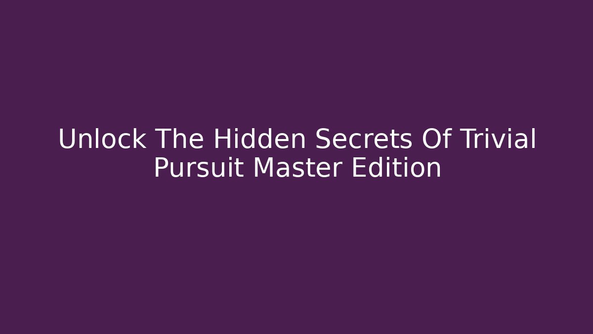 Unlock The Hidden Secrets Of Trivial Pursuit Master Edition