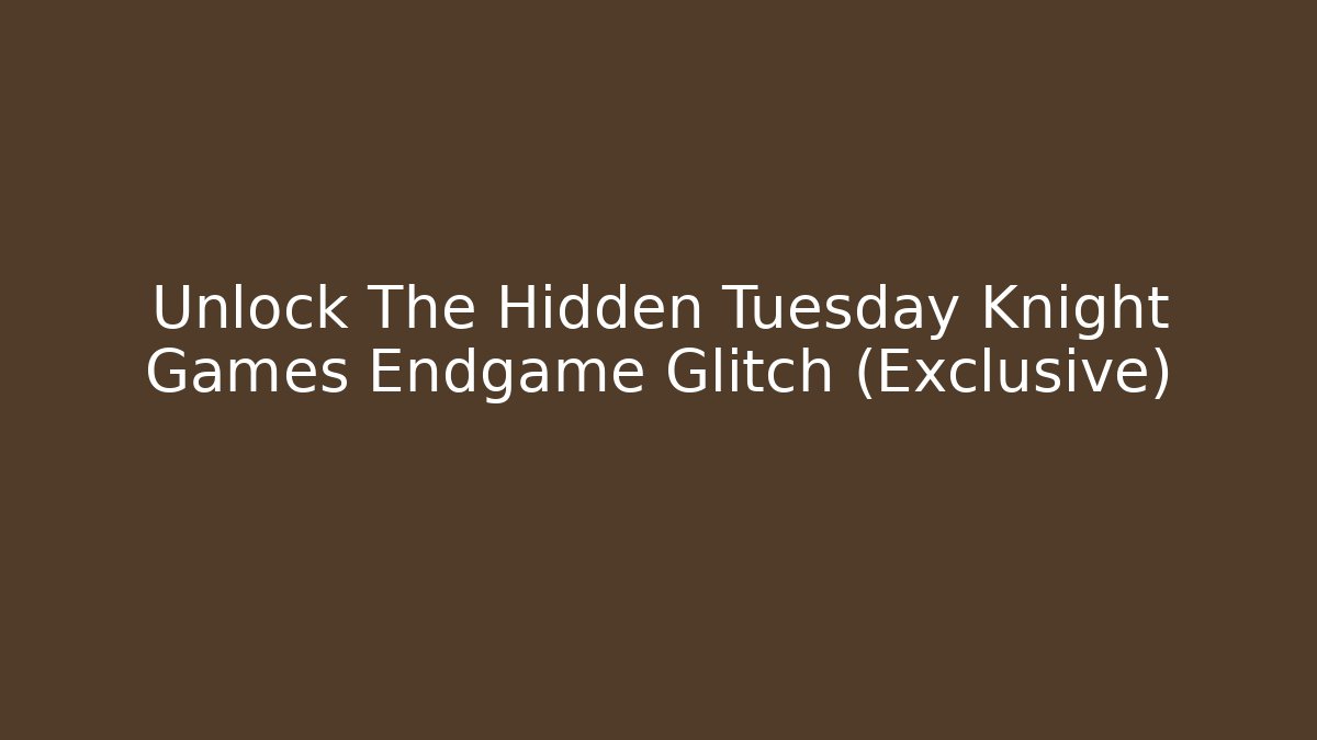 Unlock The Hidden Tuesday Knight Games Endgame Glitch (Exclusive)