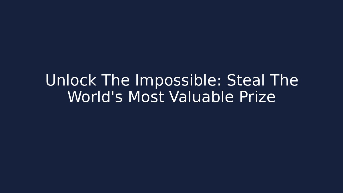 Unlock The Impossible: Steal The World's Most Valuable Prize