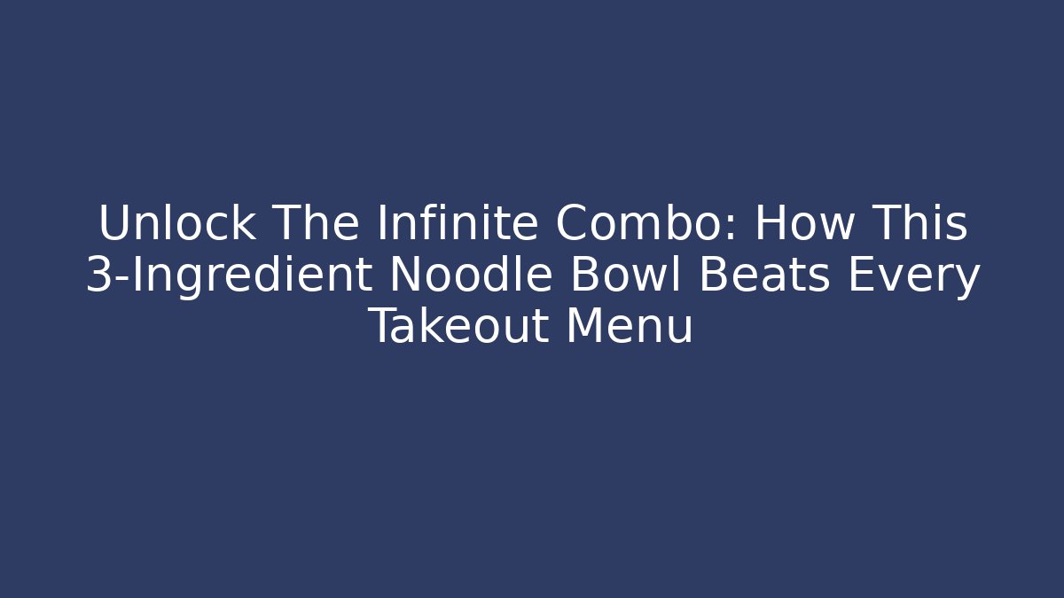 Unlock The Infinite Combo: How This 3-Ingredient Noodle Bowl Beats Every Takeout Menu