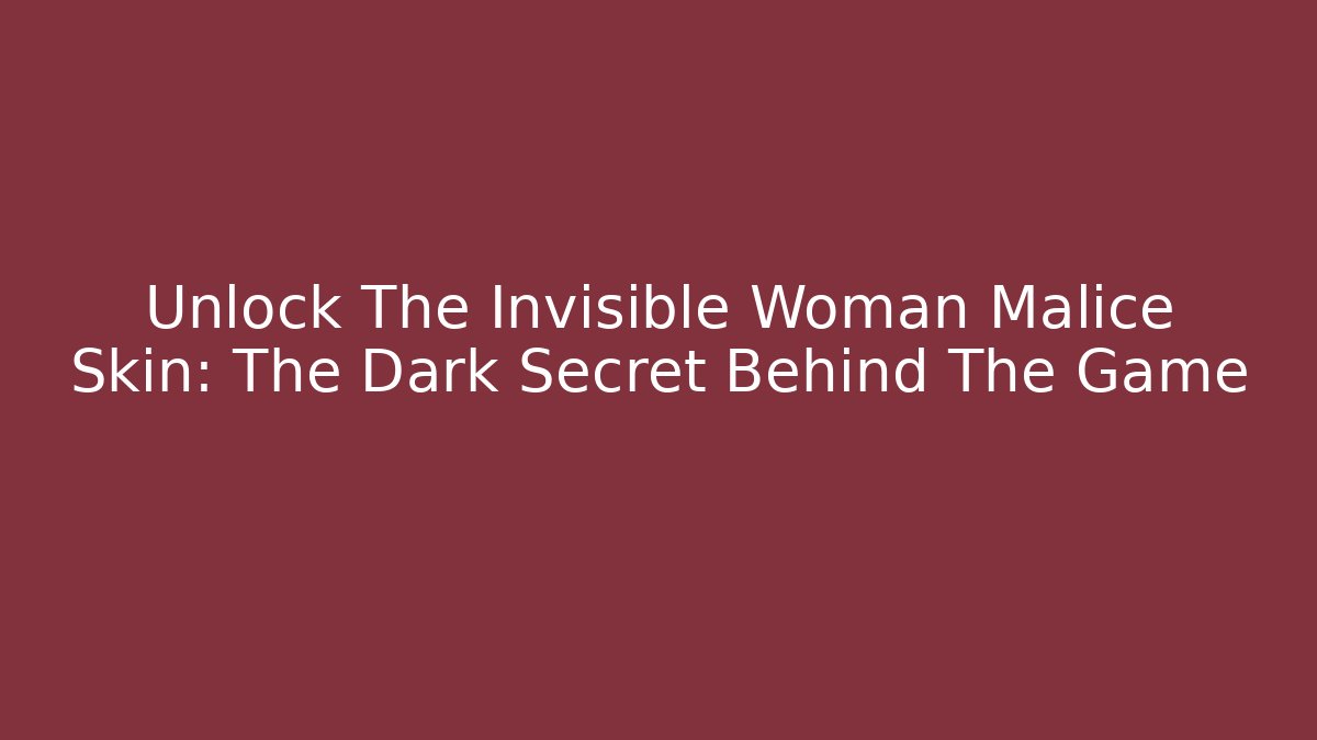 Unlock The Invisible Woman Malice Skin: The Dark Secret Behind The Game