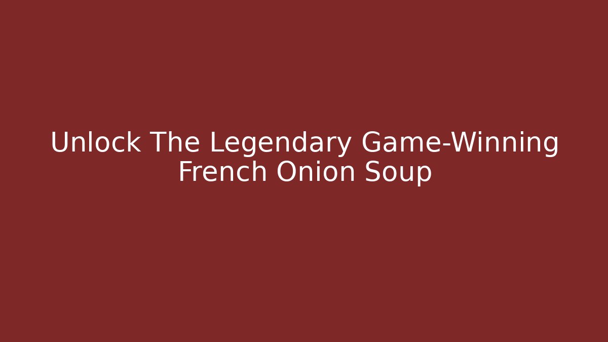 Unlock The Legendary Game-Winning French Onion Soup