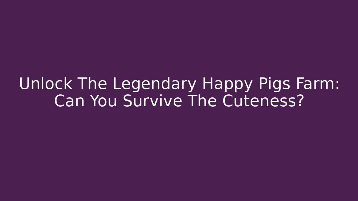 Unlock The Legendary Happy Pigs Farm: Can You Survive The Cuteness?
