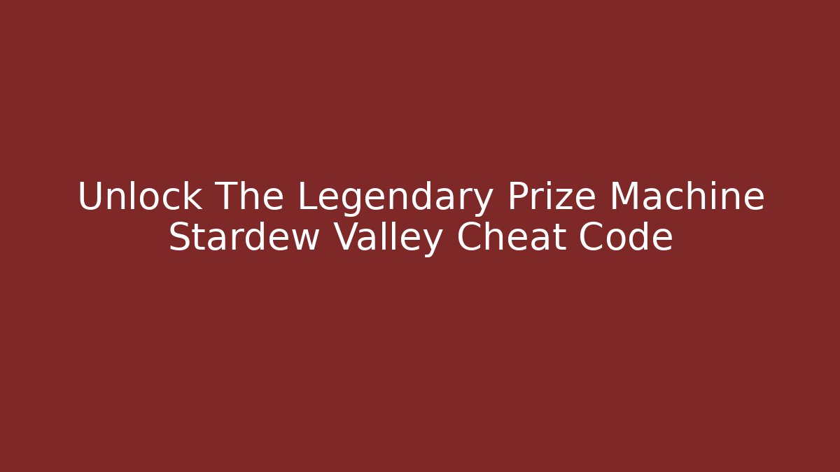 Unlock The Legendary Prize Machine Stardew Valley Cheat Code