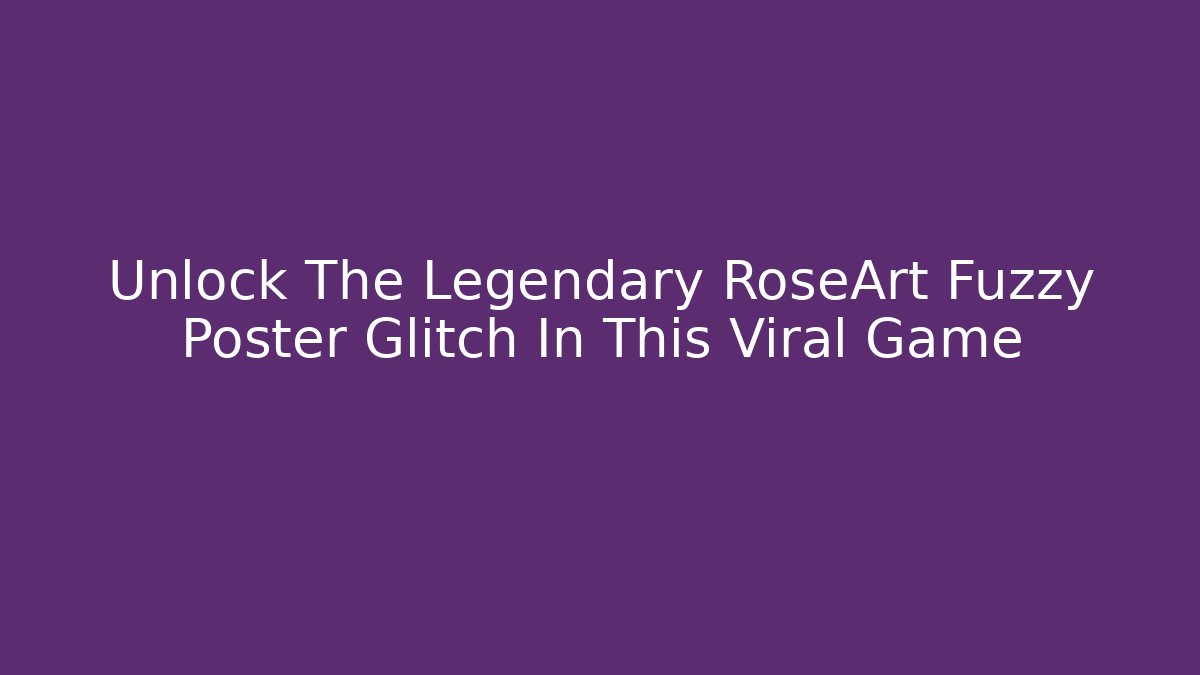 Unlock The Legendary RoseArt Fuzzy Poster Glitch In This Viral Game