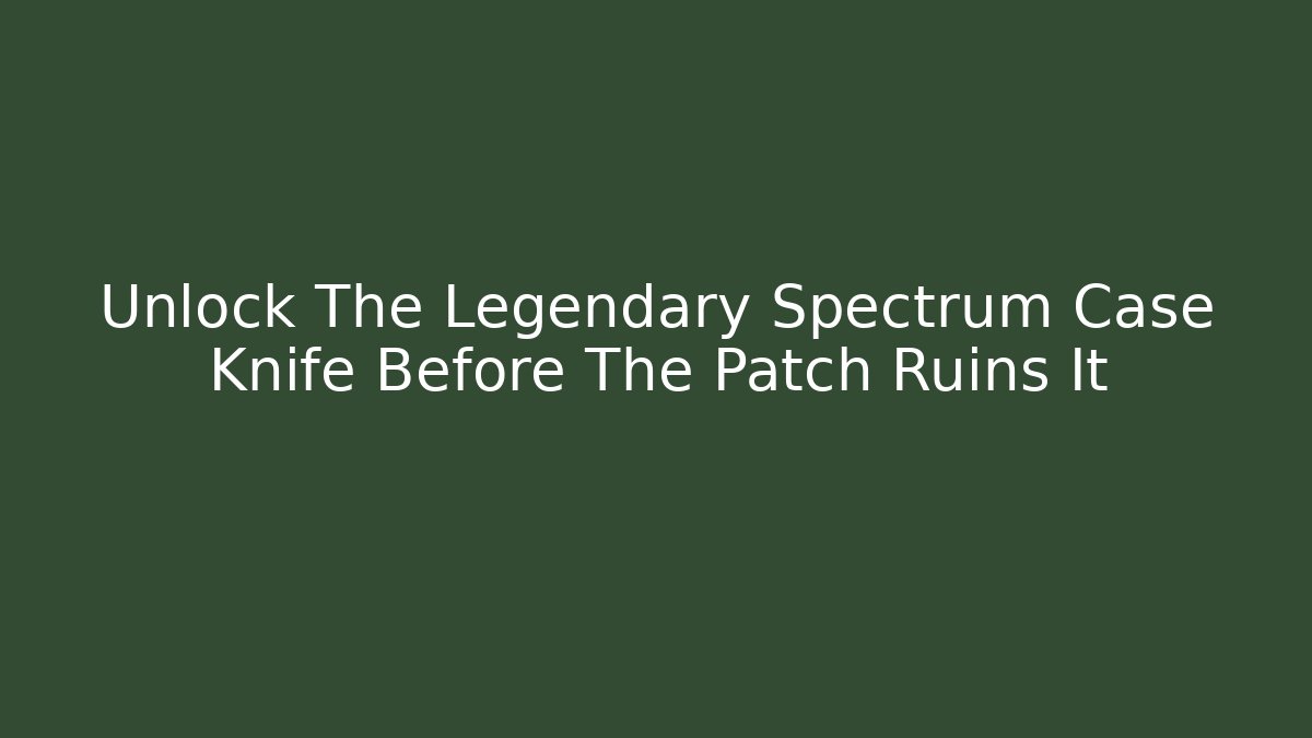 Unlock The Legendary Spectrum Case Knife Before The Patch Ruins It